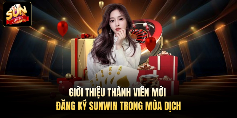 Giới thiệu thành viên mới đăng ký Sunwin trong mùa dịch