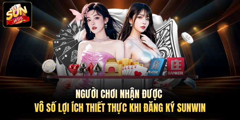 Người chơi nhận được vô số lợi ích thiết thực khi đăng ký Sunwin