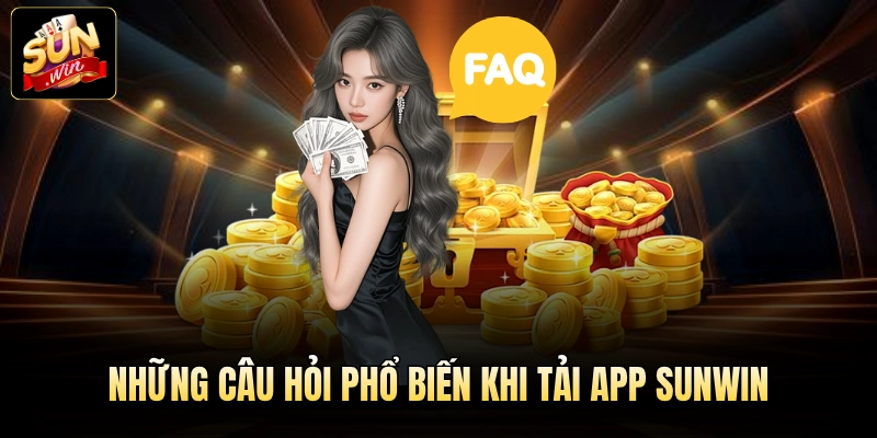 Những câu hỏi phổ biến khi tải app Sunwin
