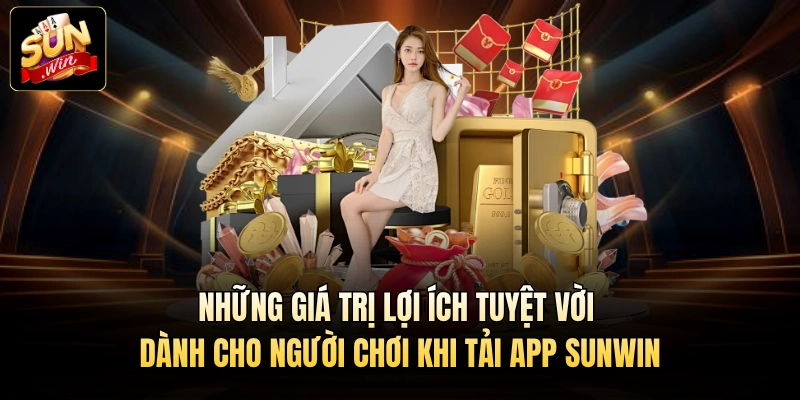 Những giá trị lợi ích tuyệt vời dành cho người chơi khi tải app Sunwin