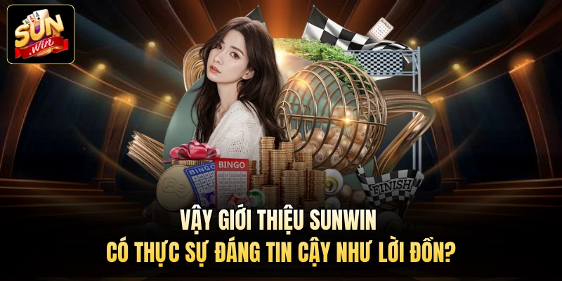 Vậy giới thiệu Sunwin có thực sự đáng tin cậy như lời đồn?